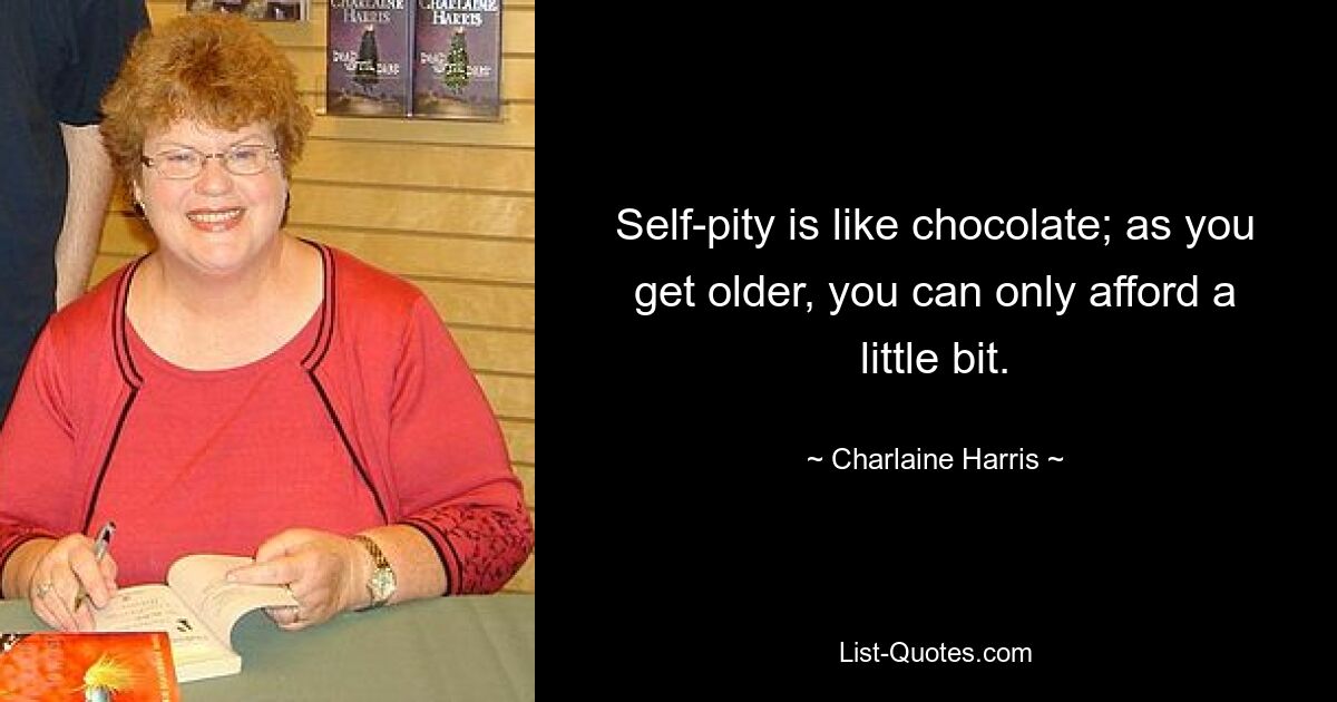 Self-pity is like chocolate; as you get older, you can only afford a little bit. — © Charlaine Harris