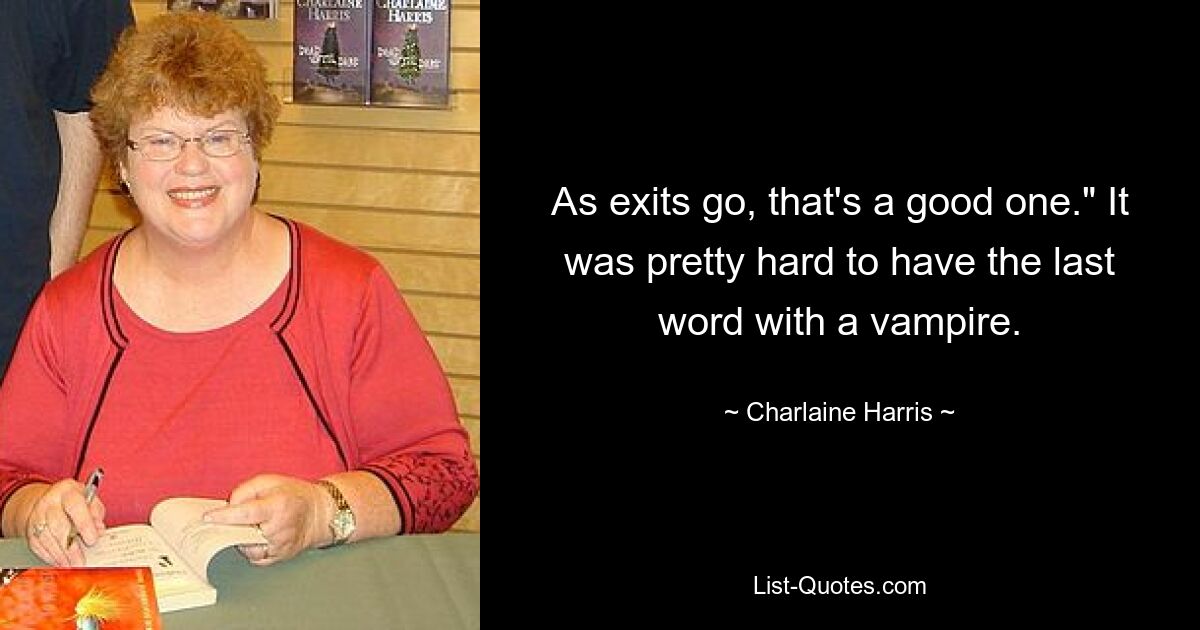 As exits go, that's a good one." It was pretty hard to have the last word with a vampire. — © Charlaine Harris