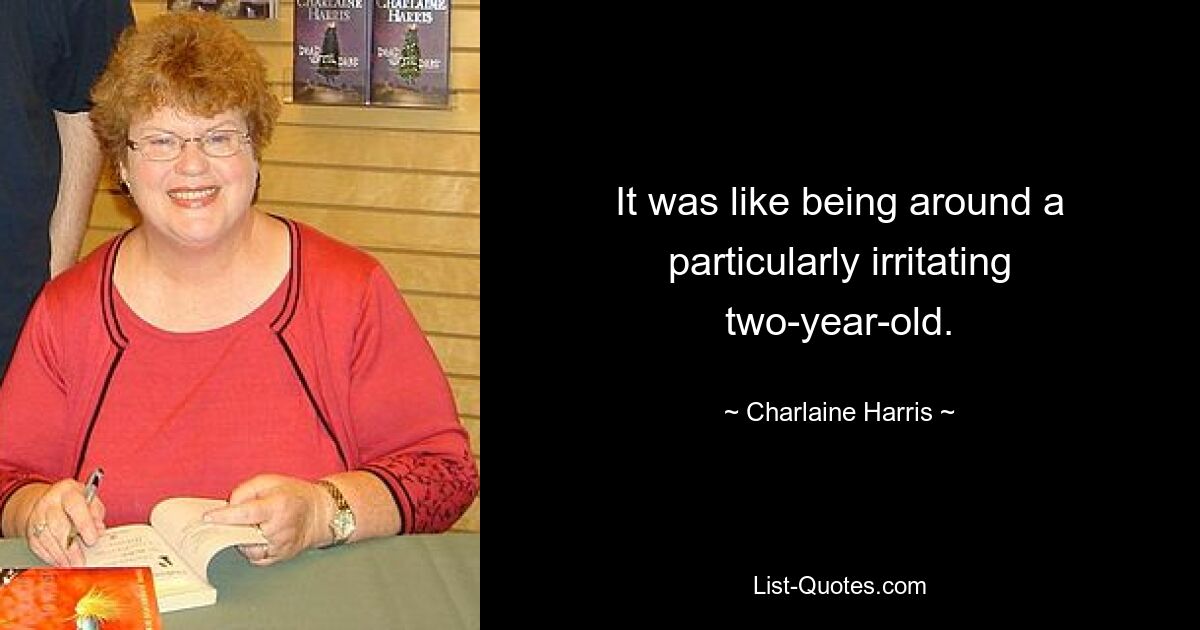 It was like being around a particularly irritating two-year-old. — © Charlaine Harris