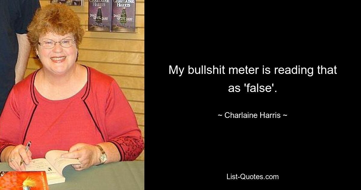 My bullshit meter is reading that as 'false'. — © Charlaine Harris