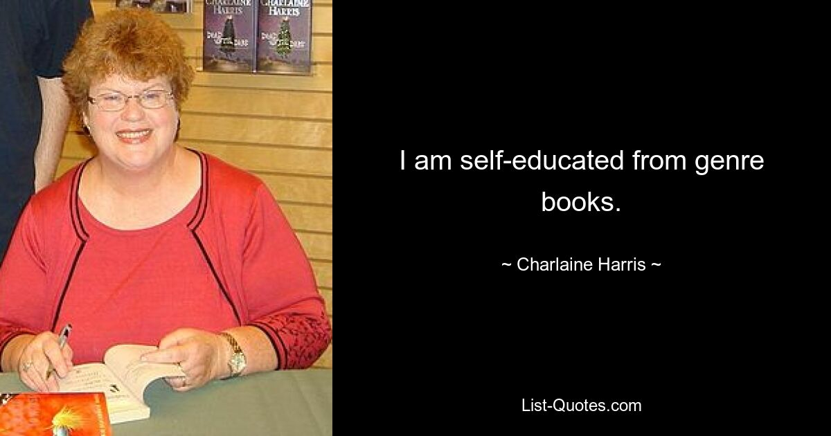 I am self-educated from genre books. — © Charlaine Harris