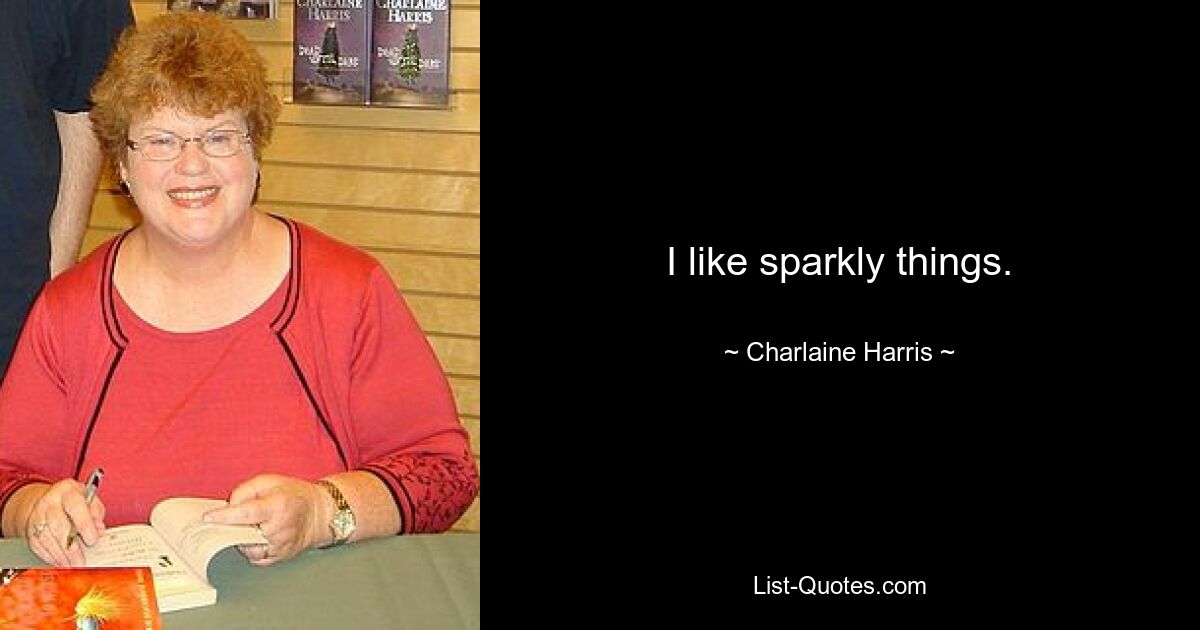 I like sparkly things. — © Charlaine Harris