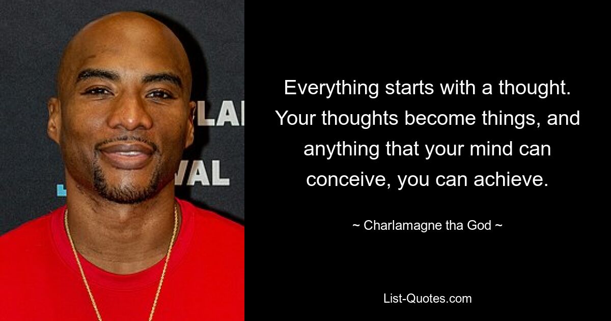 Everything starts with a thought. Your thoughts become things, and anything that your mind can conceive, you can achieve. — © Charlamagne tha God