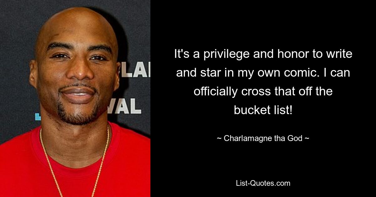 It's a privilege and honor to write and star in my own comic. I can officially cross that off the bucket list! — © Charlamagne tha God