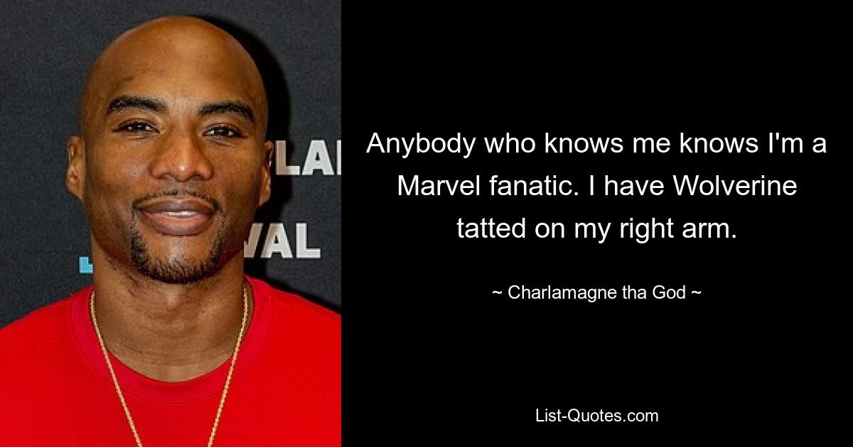 Anybody who knows me knows I'm a Marvel fanatic. I have Wolverine tatted on my right arm. — © Charlamagne tha God