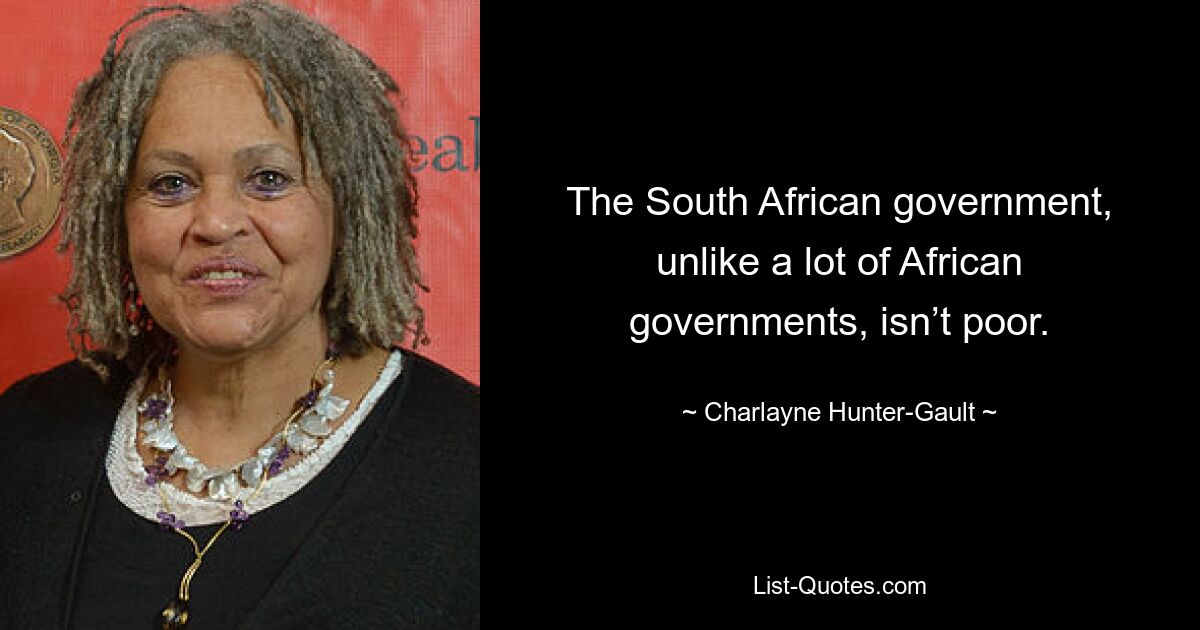 The South African government, unlike a lot of African governments, isn’t poor. — © Charlayne Hunter-Gault