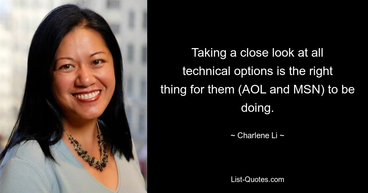 Taking a close look at all technical options is the right thing for them (AOL and MSN) to be doing. — © Charlene Li