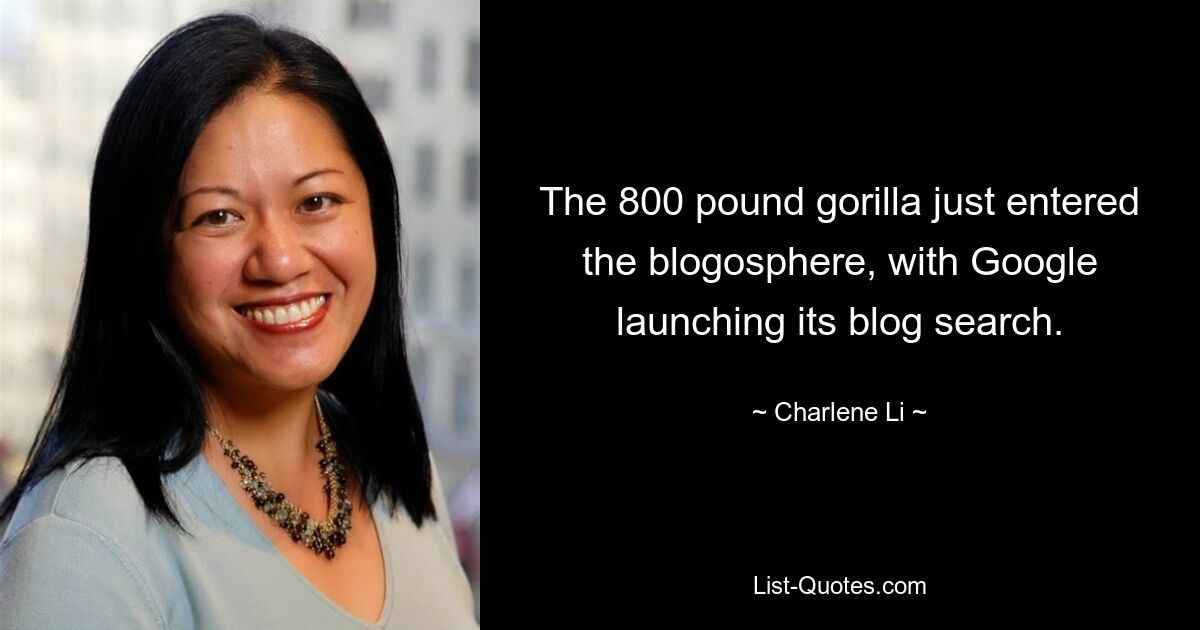 The 800 pound gorilla just entered the blogosphere, with Google launching its blog search. — © Charlene Li