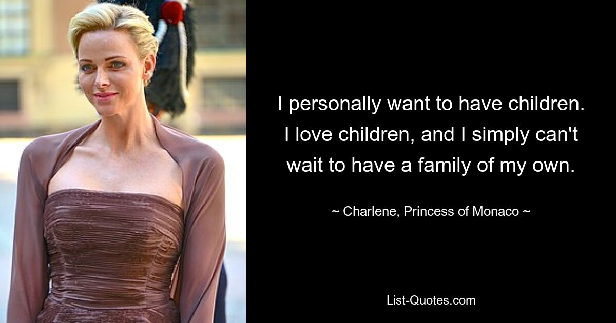 I personally want to have children. I love children, and I simply can't wait to have a family of my own. — © Charlene, Princess of Monaco