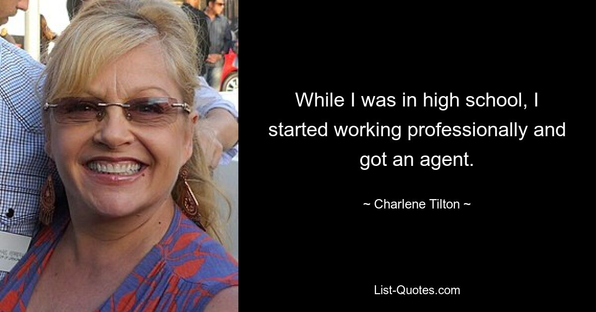 While I was in high school, I started working professionally and got an agent. — © Charlene Tilton