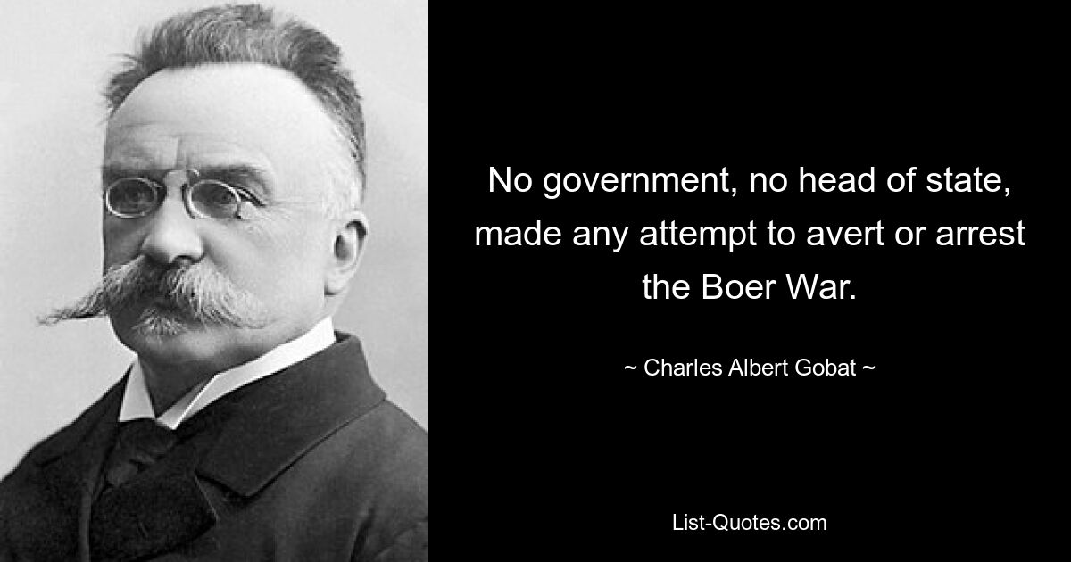 No government, no head of state, made any attempt to avert or arrest the Boer War. — © Charles Albert Gobat