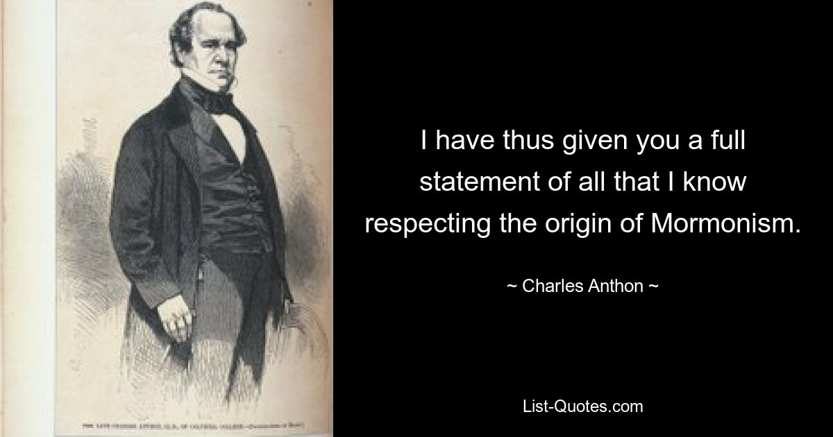 I have thus given you a full statement of all that I know respecting the origin of Mormonism. — © Charles Anthon