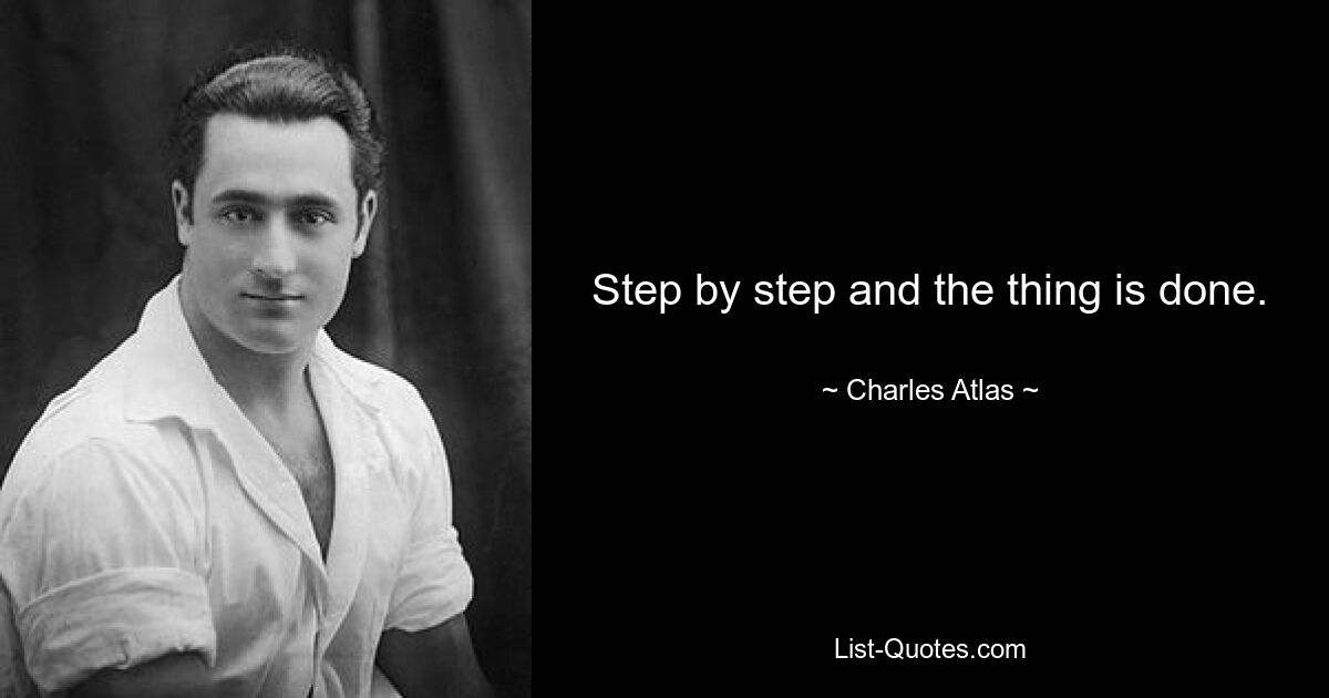 Step by step and the thing is done. — © Charles Atlas