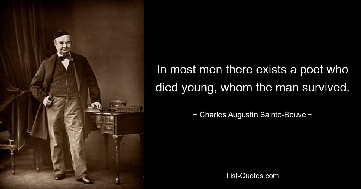 In most men there exists a poet who died young, whom the man survived. — © Charles Augustin Sainte-Beuve