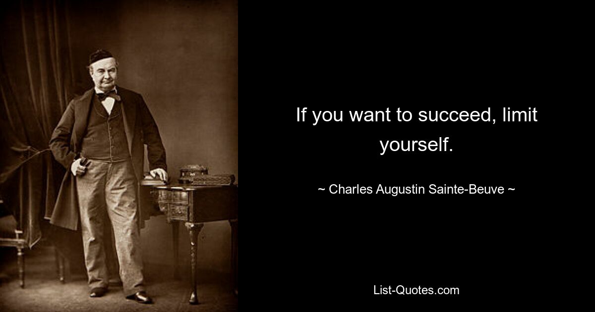 If you want to succeed, limit yourself. — © Charles Augustin Sainte-Beuve