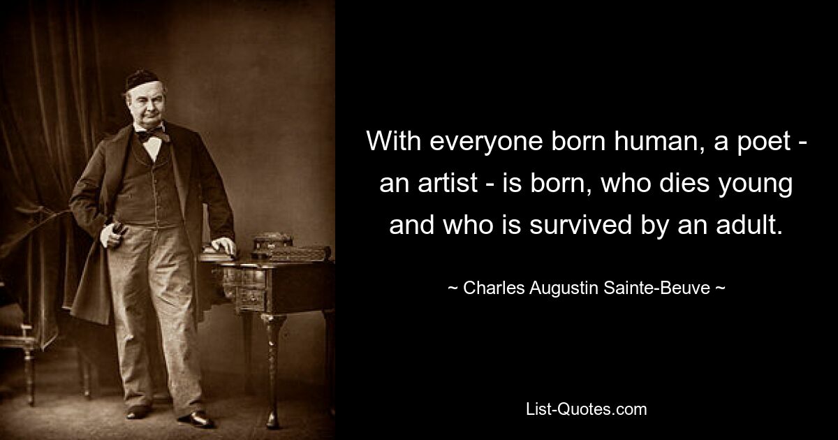 With everyone born human, a poet - an artist - is born, who dies young and who is survived by an adult. — © Charles Augustin Sainte-Beuve