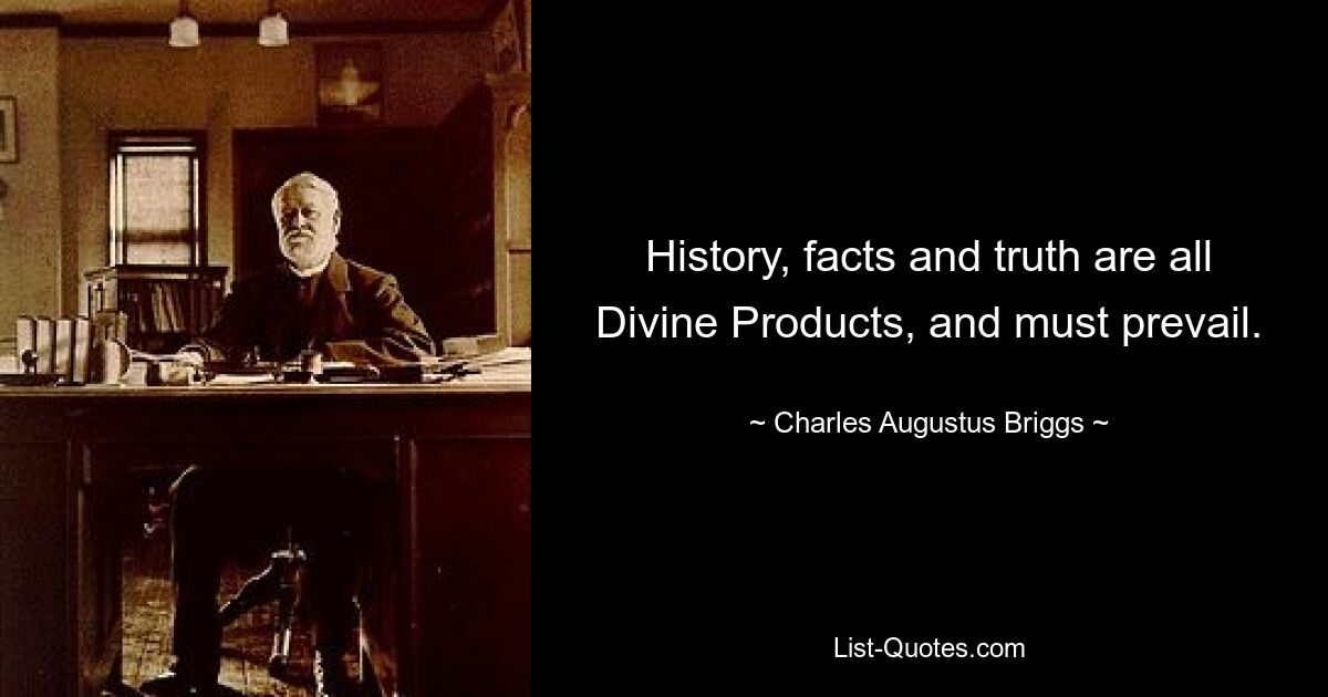 History, facts and truth are all Divine Products, and must prevail. — © Charles Augustus Briggs