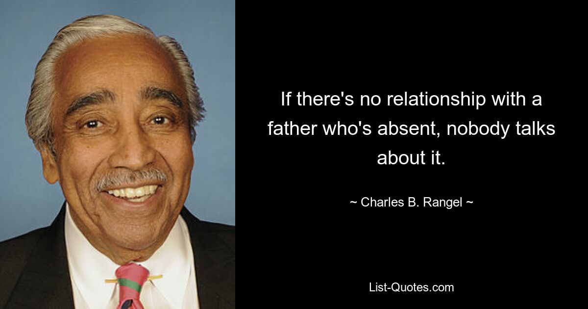 If there's no relationship with a father who's absent, nobody talks about it. — © Charles B. Rangel