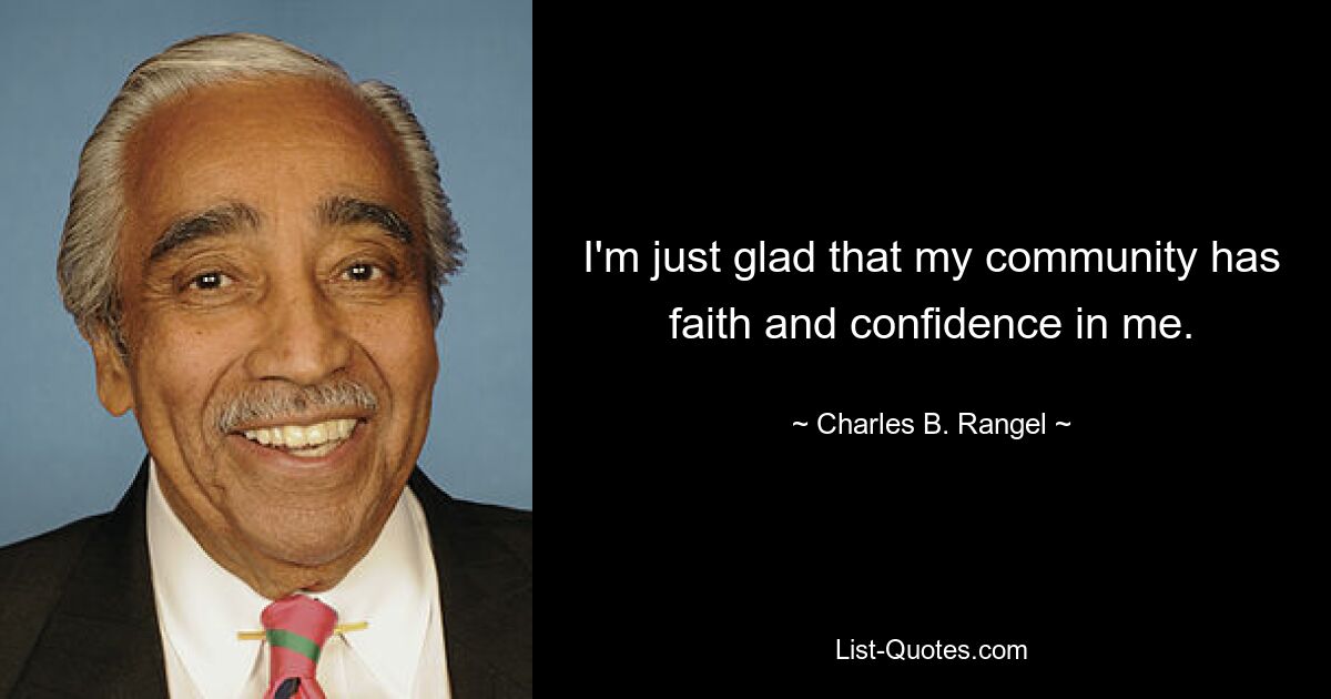 I'm just glad that my community has faith and confidence in me. — © Charles B. Rangel