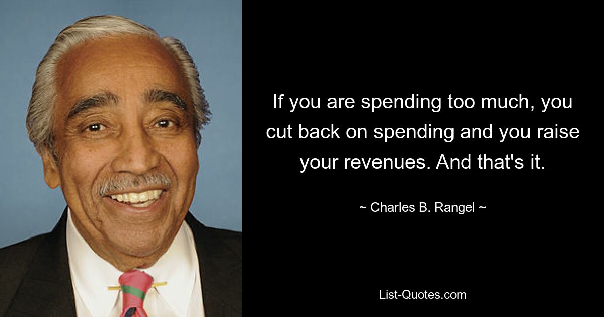 If you are spending too much, you cut back on spending and you raise your revenues. And that's it. — © Charles B. Rangel