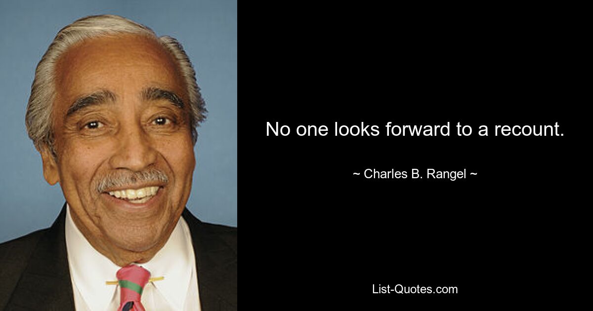 No one looks forward to a recount. — © Charles B. Rangel