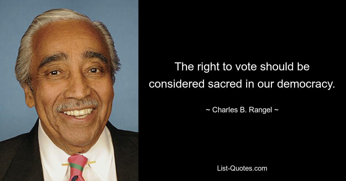 The right to vote should be considered sacred in our democracy. — © Charles B. Rangel