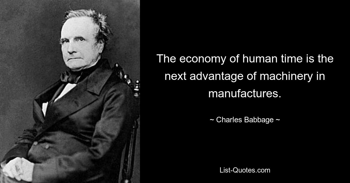 The economy of human time is the next advantage of machinery in manufactures. — © Charles Babbage