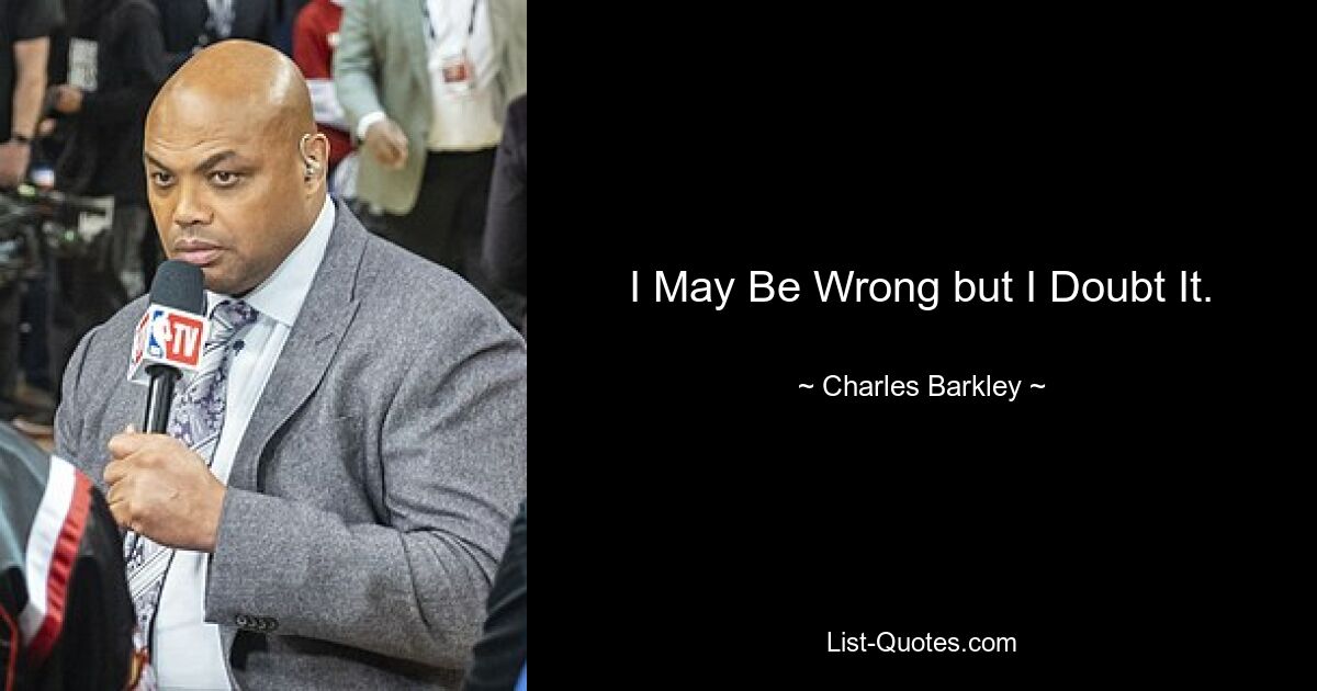 I May Be Wrong but I Doubt It. — © Charles Barkley