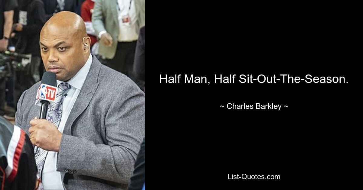 Half Man, Half Sit-Out-The-Season. — © Charles Barkley