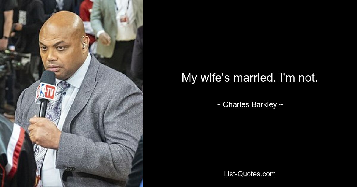 My wife's married. I'm not. — © Charles Barkley