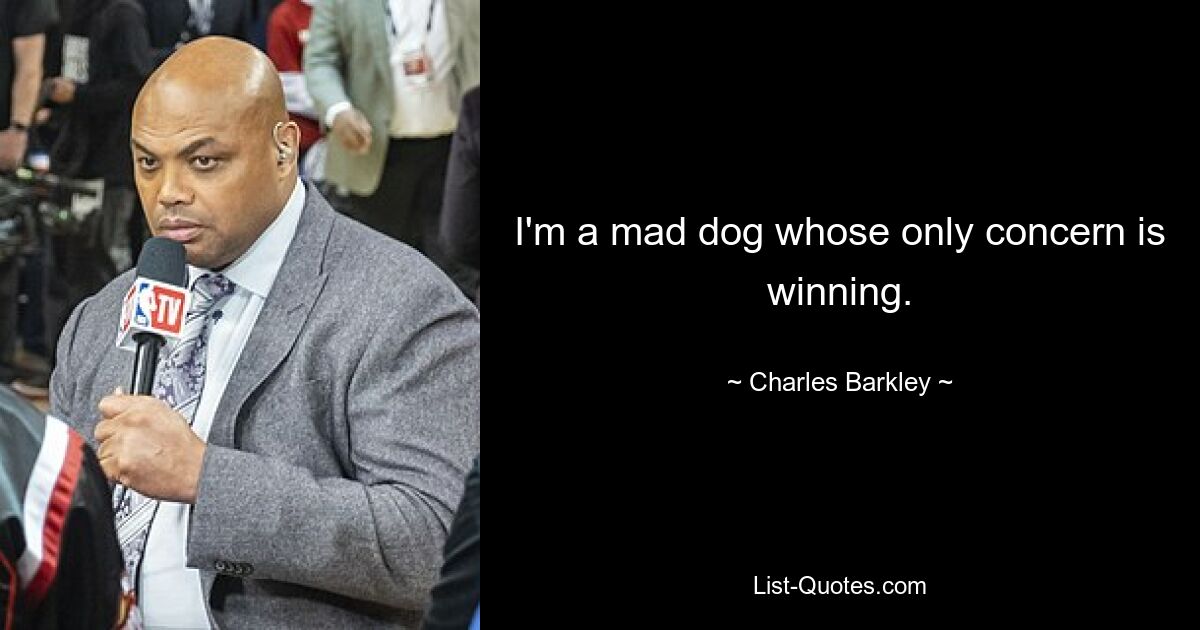 I'm a mad dog whose only concern is winning. — © Charles Barkley