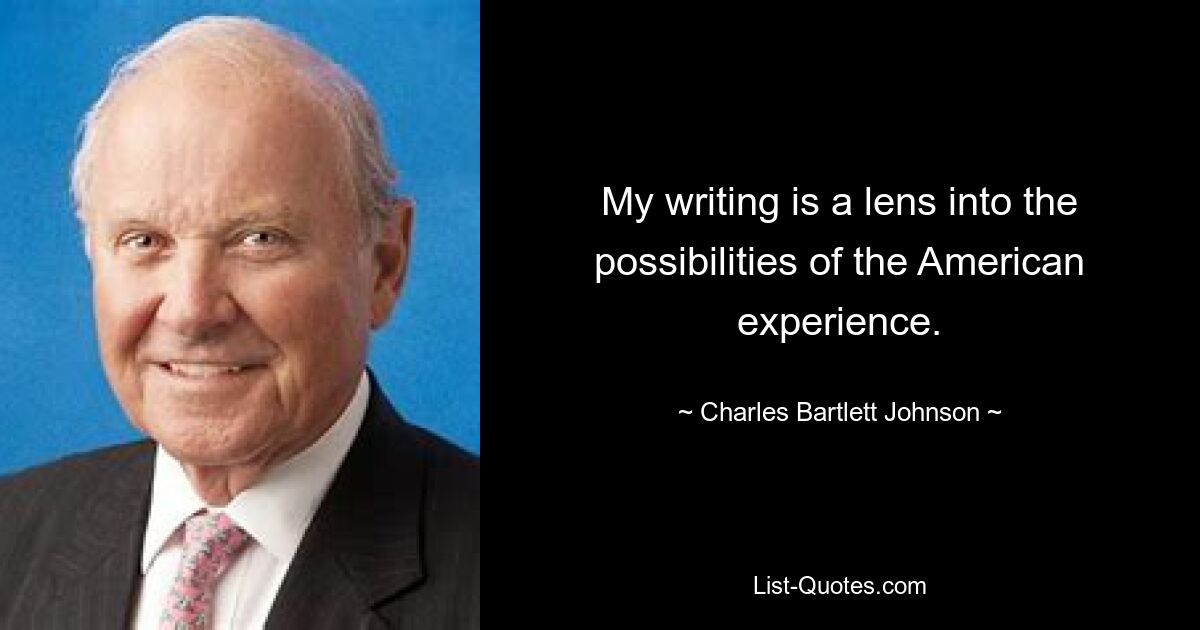 My writing is a lens into the possibilities of the American experience. — © Charles Bartlett Johnson