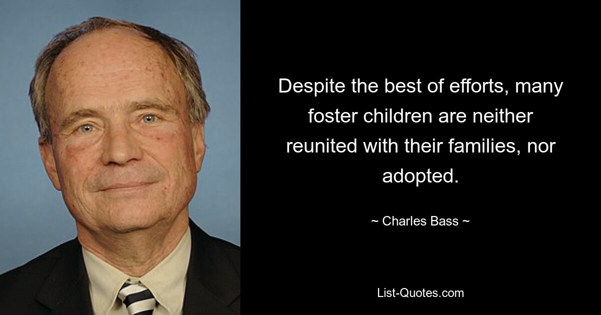 Despite the best of efforts, many foster children are neither reunited with their families, nor adopted. — © Charles Bass