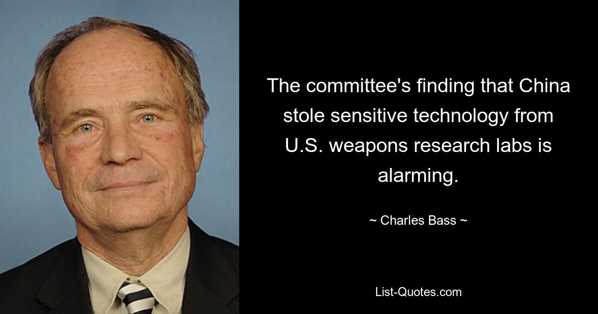 The committee's finding that China stole sensitive technology from U.S. weapons research labs is alarming. — © Charles Bass