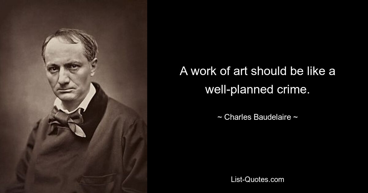 A work of art should be like a well-planned crime. — © Charles Baudelaire