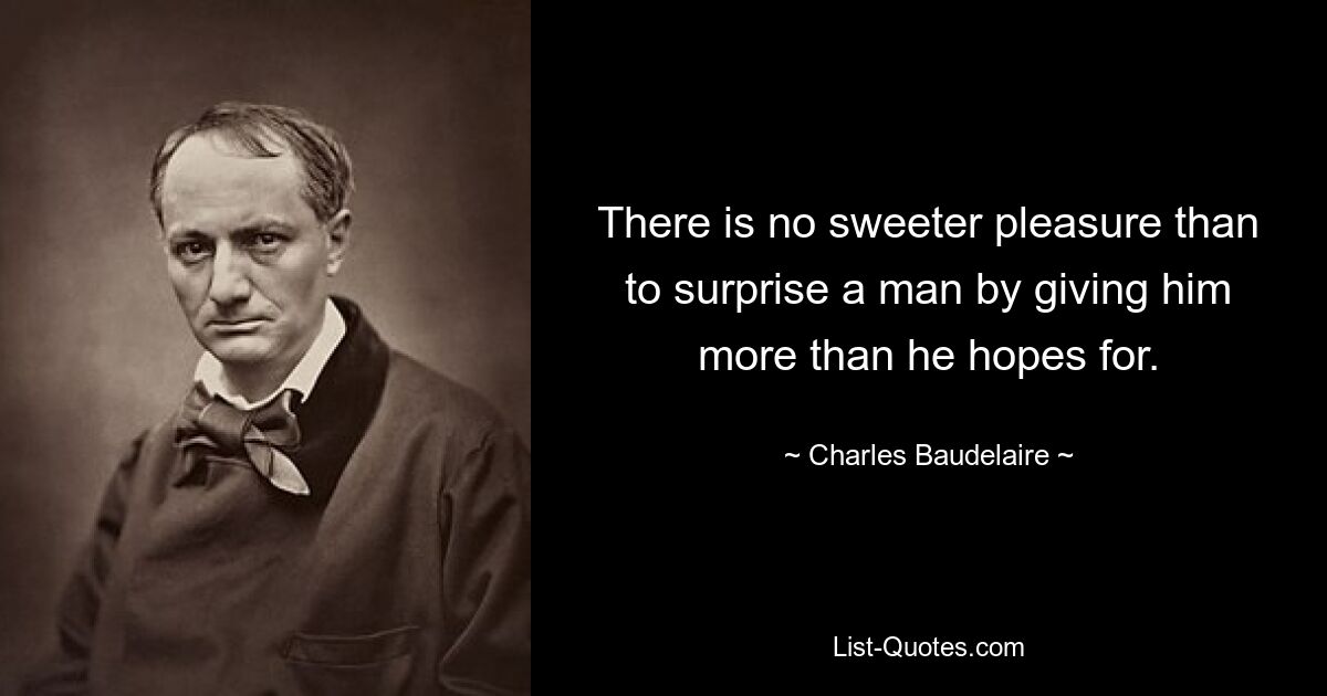 There is no sweeter pleasure than to surprise a man by giving him more than he hopes for. — © Charles Baudelaire