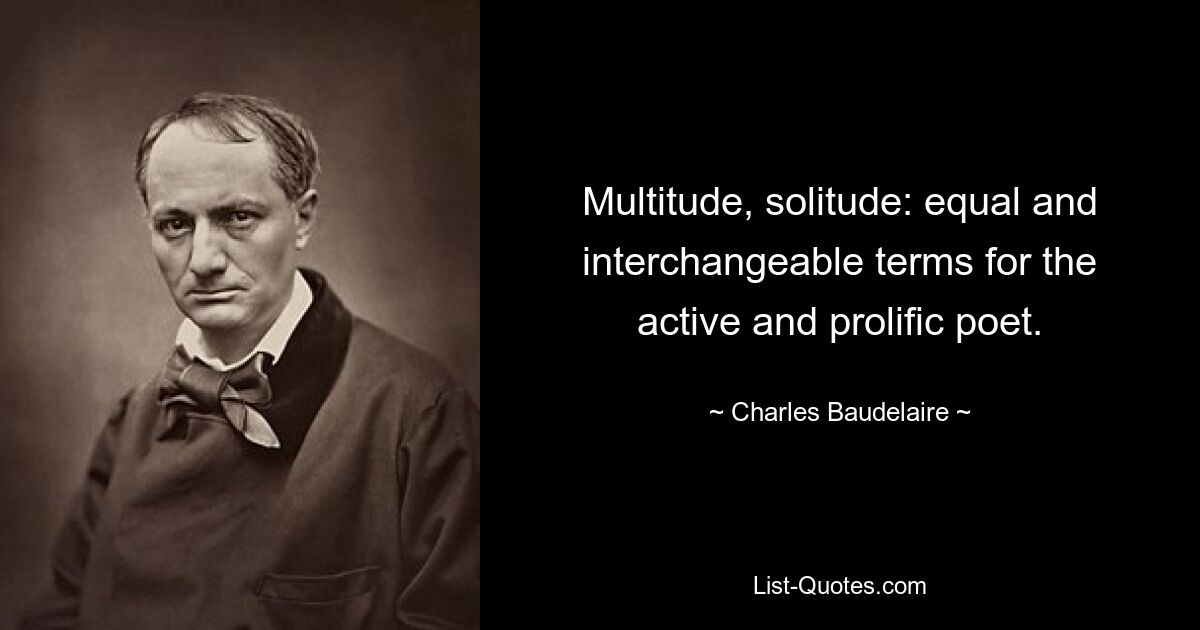 Multitude, solitude: equal and interchangeable terms for the active and prolific poet. — © Charles Baudelaire