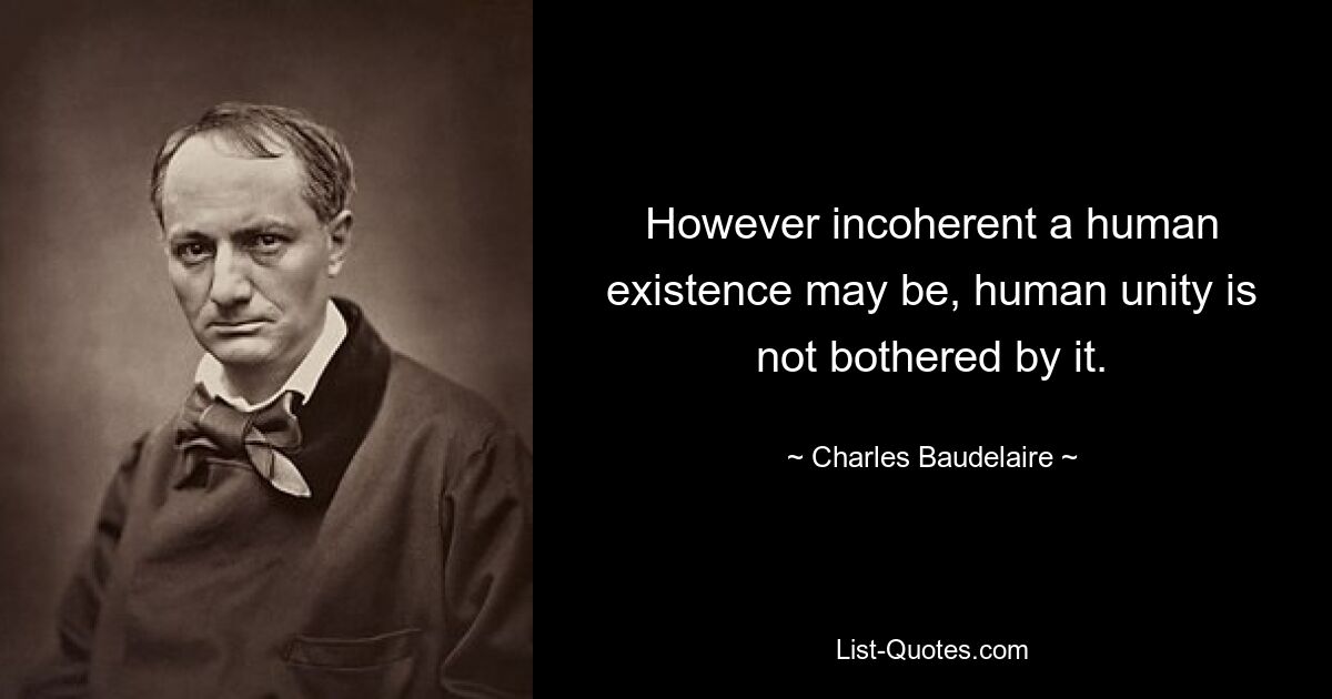 However incoherent a human existence may be, human unity is not bothered by it. — © Charles Baudelaire