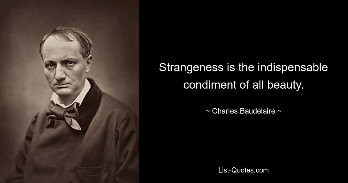 Strangeness is the indispensable condiment of all beauty. — © Charles Baudelaire