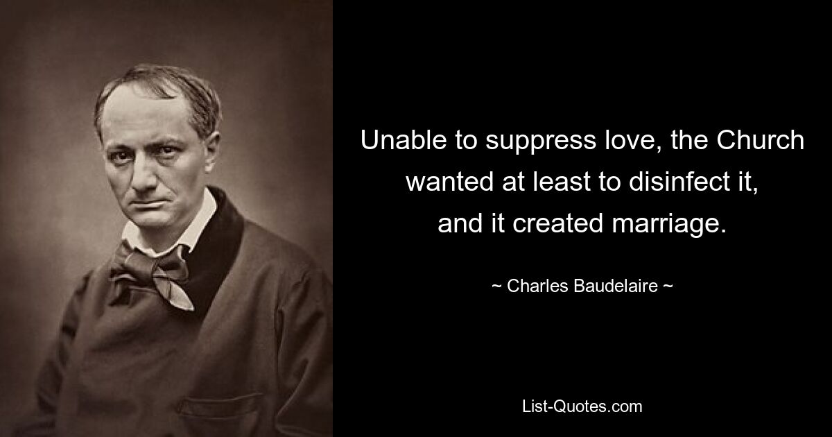 Unable to suppress love, the Church wanted at least to disinfect it, and it created marriage. — © Charles Baudelaire