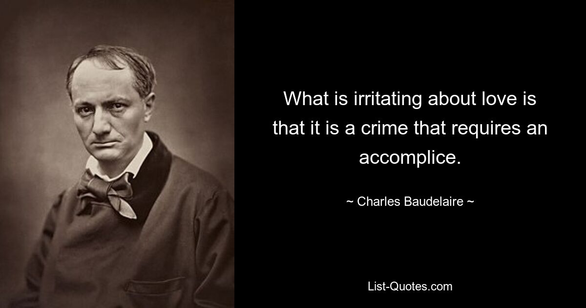 What is irritating about love is that it is a crime that requires an accomplice. — © Charles Baudelaire