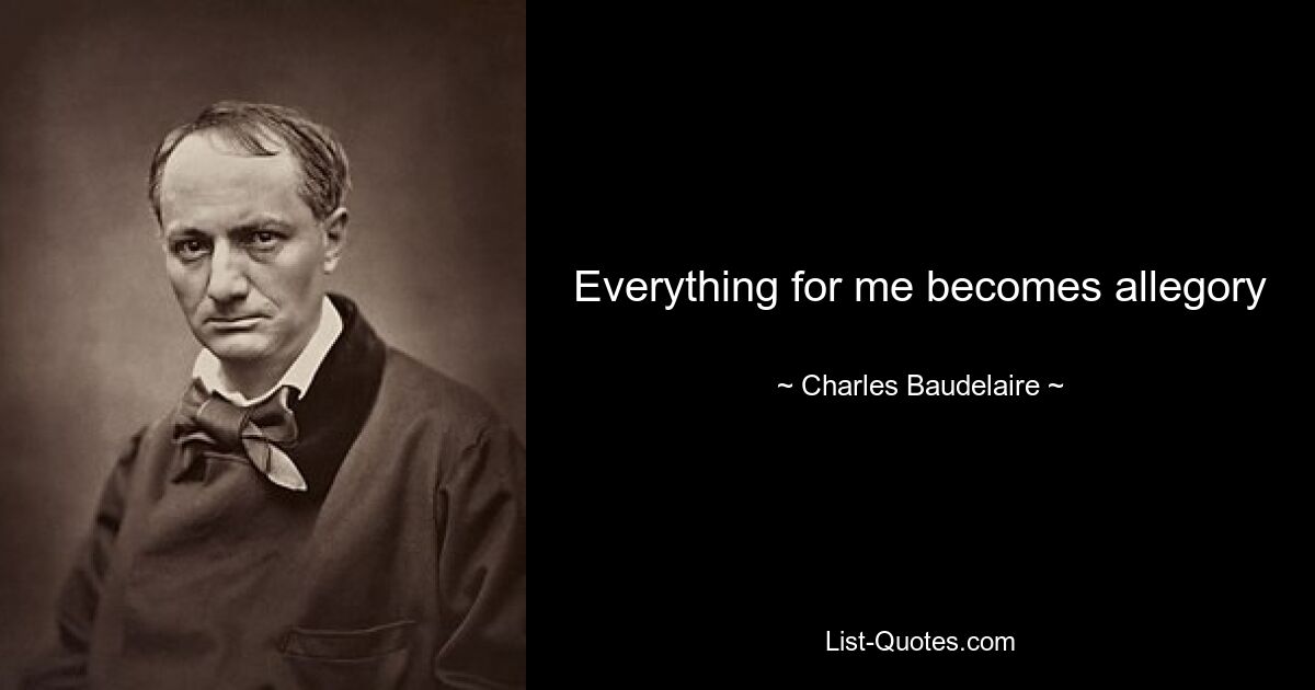 Everything for me becomes allegory — © Charles Baudelaire