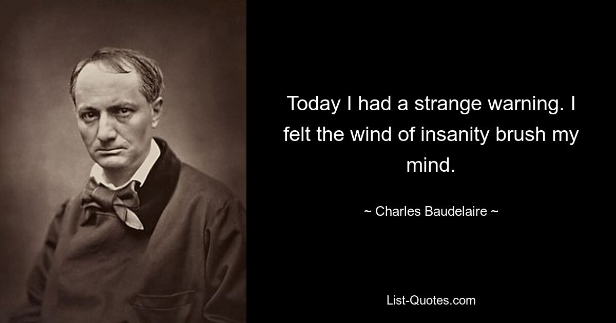 Today I had a strange warning. I felt the wind of insanity brush my mind. — © Charles Baudelaire