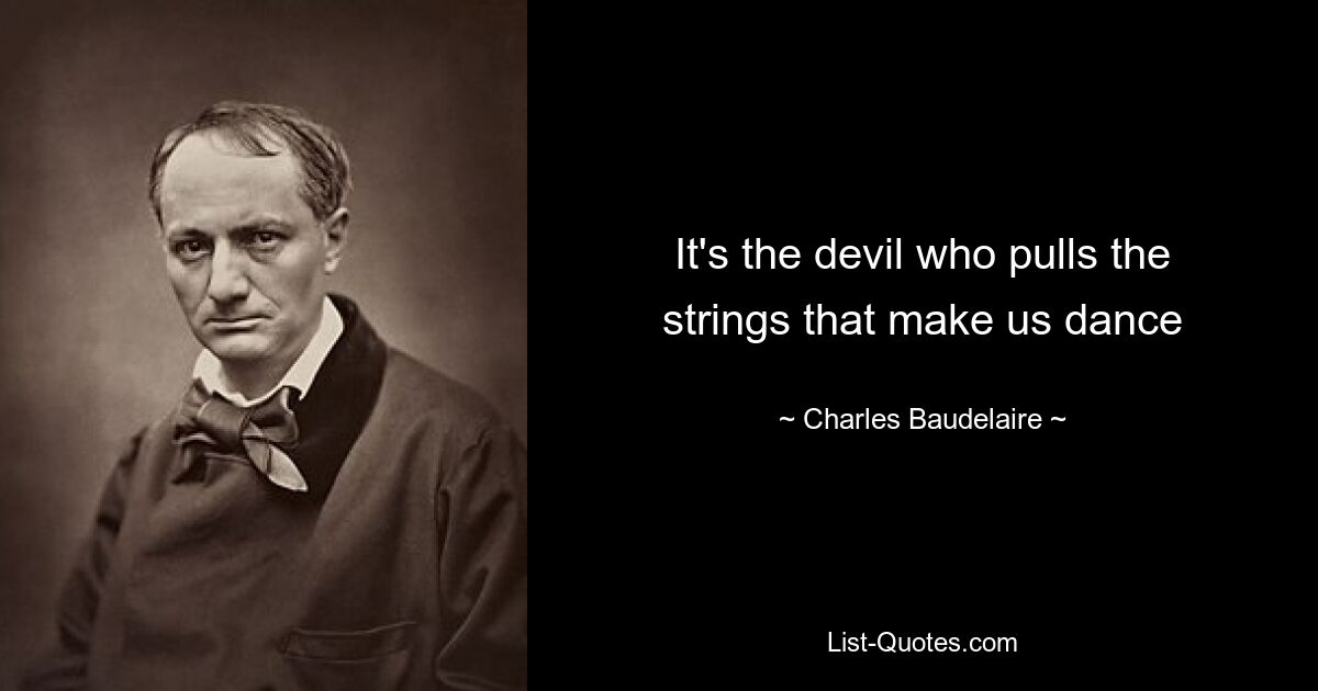 It's the devil who pulls the strings that make us dance — © Charles Baudelaire