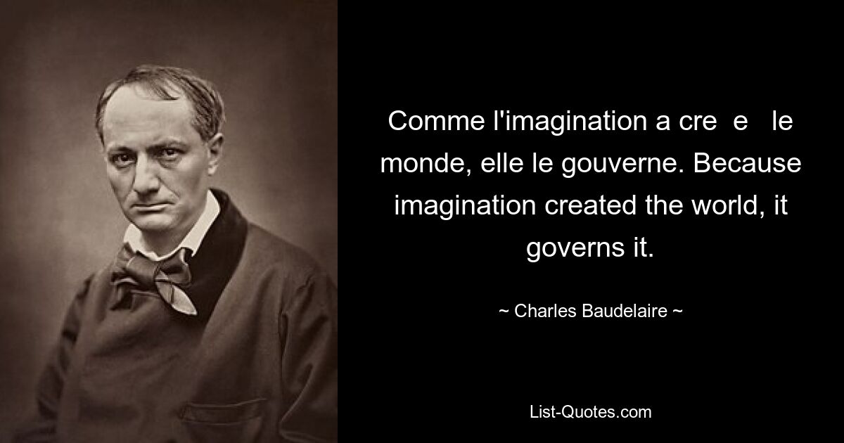 Comme l'imagination a cre  e   le monde, elle le gouverne. Because imagination created the world, it governs it. — © Charles Baudelaire