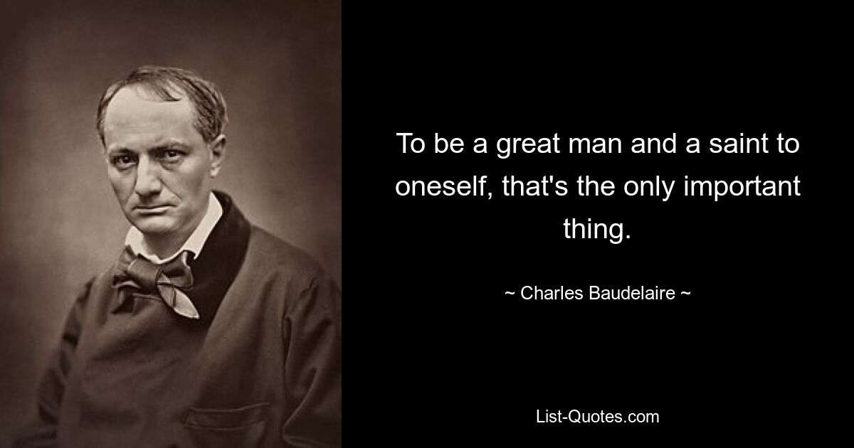 To be a great man and a saint to oneself, that's the only important thing. — © Charles Baudelaire