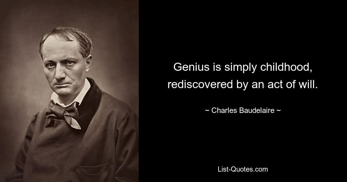 Genius is simply childhood, rediscovered by an act of will. — © Charles Baudelaire