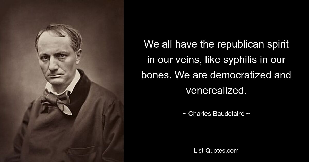 We all have the republican spirit in our veins, like syphilis in our bones. We are democratized and venerealized. — © Charles Baudelaire