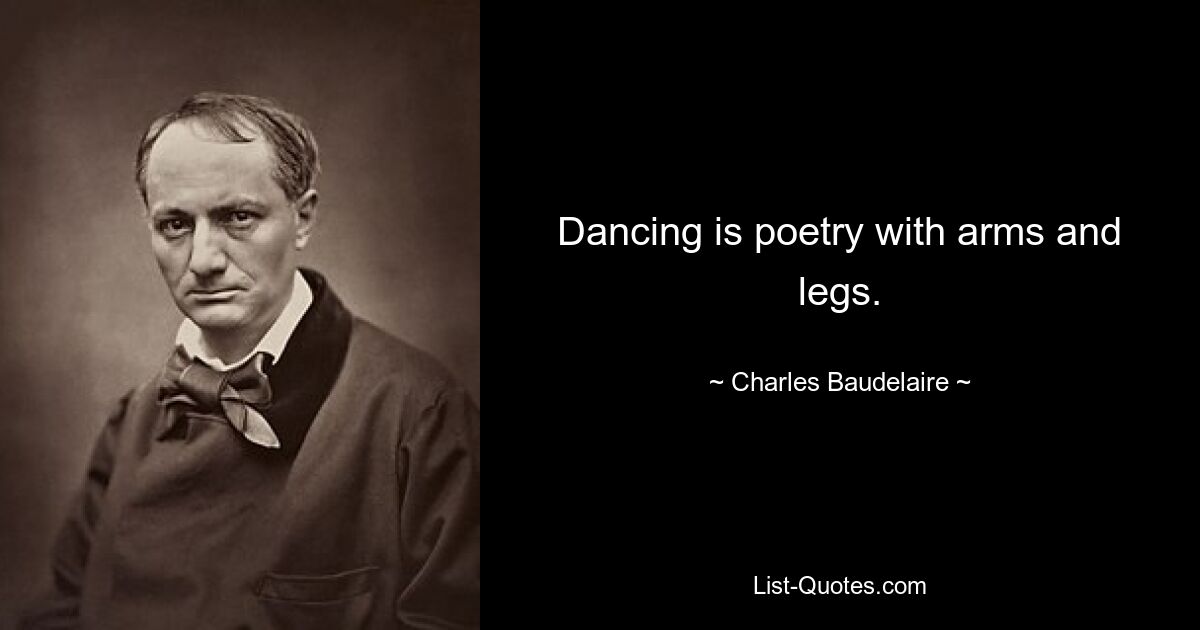 Dancing is poetry with arms and legs. — © Charles Baudelaire