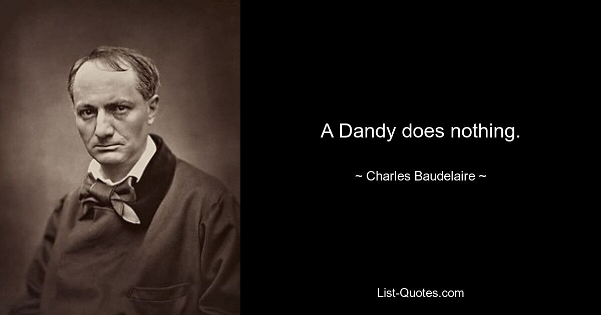 A Dandy does nothing. — © Charles Baudelaire